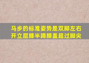 马步的标准姿势是双脚左右开立屈膝半蹲膝盖超过脚尖