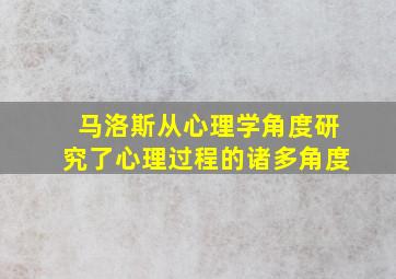 马洛斯从心理学角度研究了心理过程的诸多角度