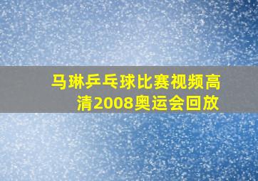 马琳乒乓球比赛视频高清2008奥运会回放