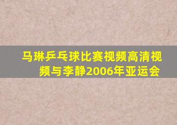 马琳乒乓球比赛视频高清视频与李静2006年亚运会