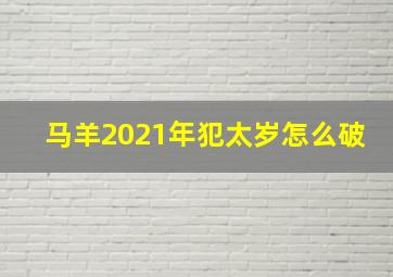 马羊2021年犯太岁怎么破