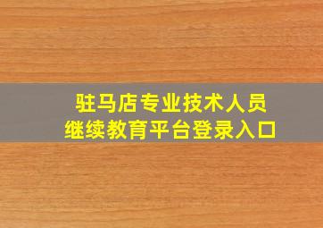 驻马店专业技术人员继续教育平台登录入口