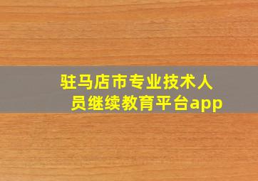 驻马店市专业技术人员继续教育平台app