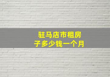 驻马店市租房子多少钱一个月