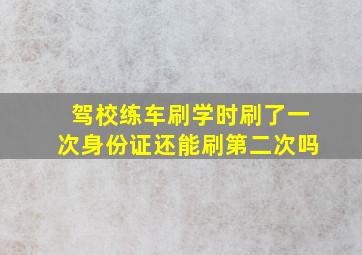 驾校练车刷学时刷了一次身份证还能刷第二次吗