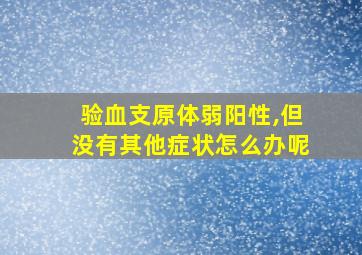 验血支原体弱阳性,但没有其他症状怎么办呢