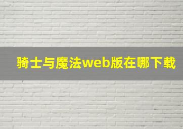 骑士与魔法web版在哪下载