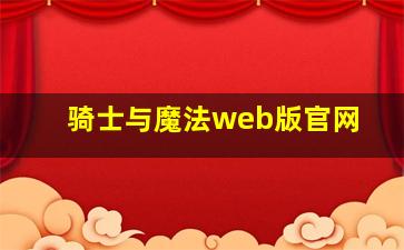 骑士与魔法web版官网