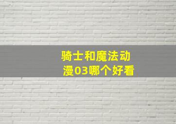 骑士和魔法动漫03哪个好看