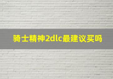 骑士精神2dlc最建议买吗