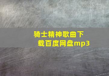 骑士精神歌曲下载百度网盘mp3