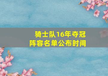 骑士队16年夺冠阵容名单公布时间