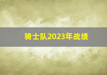 骑士队2023年战绩