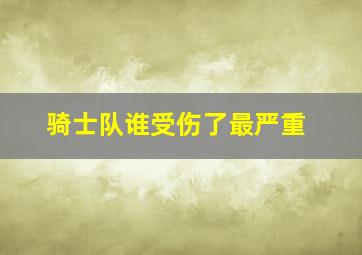 骑士队谁受伤了最严重