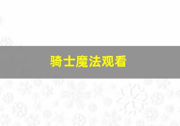 骑士魔法观看