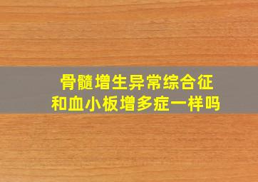 骨髓增生异常综合征和血小板增多症一样吗