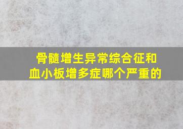 骨髓增生异常综合征和血小板增多症哪个严重的