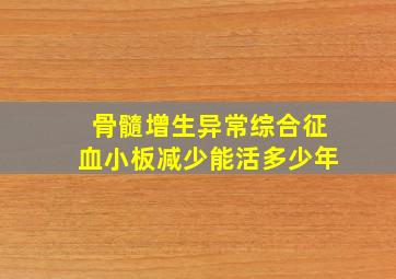 骨髓增生异常综合征血小板减少能活多少年