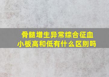 骨髓增生异常综合征血小板高和低有什么区别吗