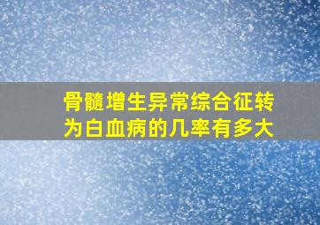 骨髓增生异常综合征转为白血病的几率有多大