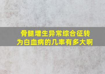 骨髓增生异常综合征转为白血病的几率有多大啊