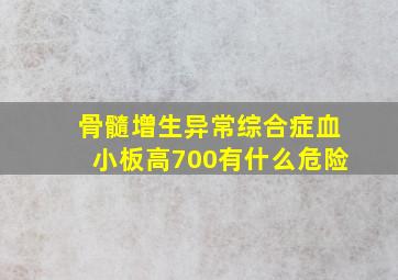 骨髓增生异常综合症血小板高700有什么危险