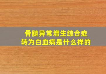 骨髓异常增生综合症转为白血病是什么样的