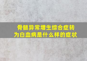 骨髓异常增生综合症转为白血病是什么样的症状