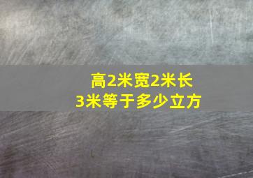 高2米宽2米长3米等于多少立方