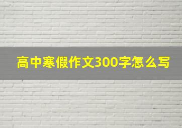 高中寒假作文300字怎么写