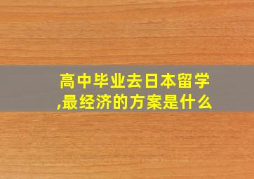 高中毕业去日本留学,最经济的方案是什么