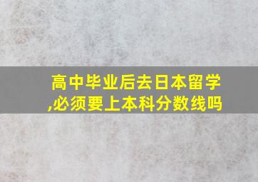 高中毕业后去日本留学,必须要上本科分数线吗