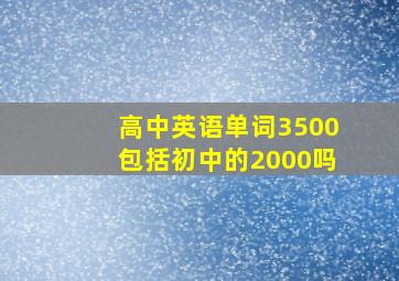 高中英语单词3500包括初中的2000吗