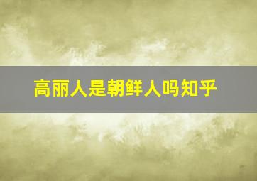 高丽人是朝鲜人吗知乎