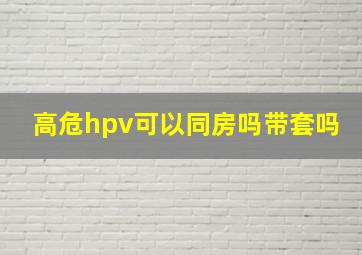 高危hpv可以同房吗带套吗