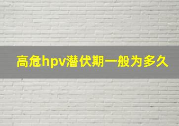 高危hpv潜伏期一般为多久