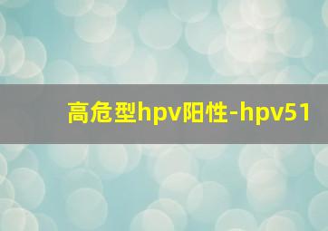 高危型hpv阳性-hpv51