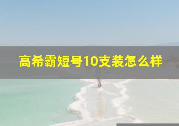 高希霸短号10支装怎么样