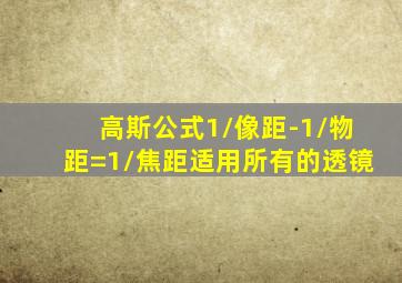 高斯公式1/像距-1/物距=1/焦距适用所有的透镜