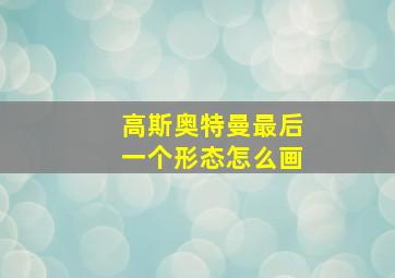 高斯奥特曼最后一个形态怎么画