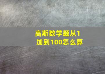 高斯数学题从1加到100怎么算