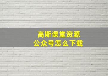 高斯课堂资源公众号怎么下载