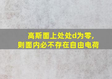 高斯面上处处d为零,则面内必不存在自由电荷