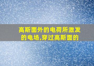 高斯面外的电荷所激发的电场,穿过高斯面的