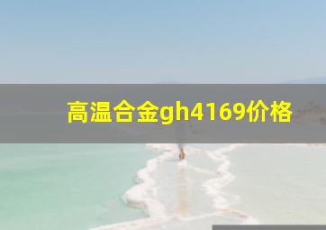 高温合金gh4169价格