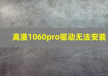 高漫1060pro驱动无法安装