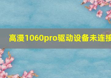 高漫1060pro驱动设备未连接