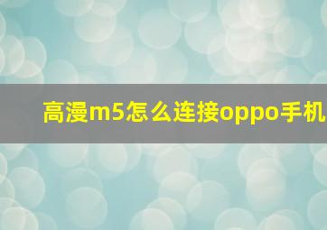 高漫m5怎么连接oppo手机