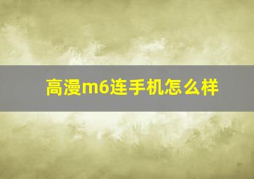 高漫m6连手机怎么样