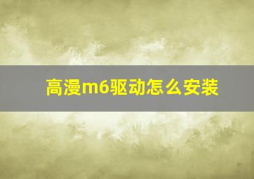 高漫m6驱动怎么安装